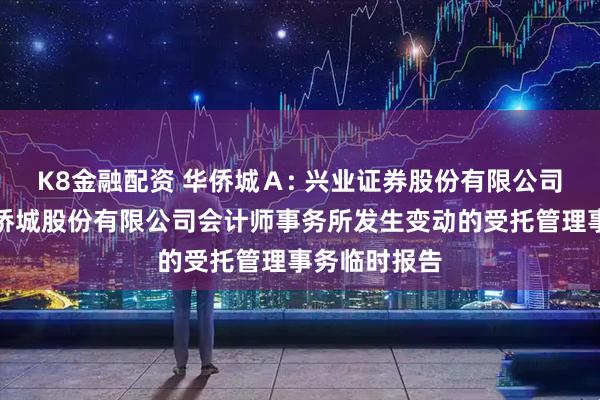 K8金融配资 华侨城Ａ: 兴业证券股份有限公司关于深圳华侨城股份有限公司会计师事务所发生变动的受托管理事务临时报告
