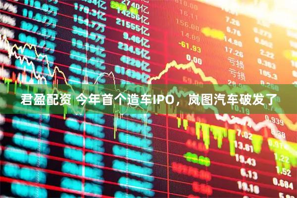 君盈配资 今年首个造车IPO，岚图汽车破发了