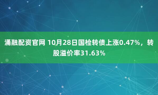 涌融配资官网 10月28日国检转债上涨0.47%，转股溢价率31.63%