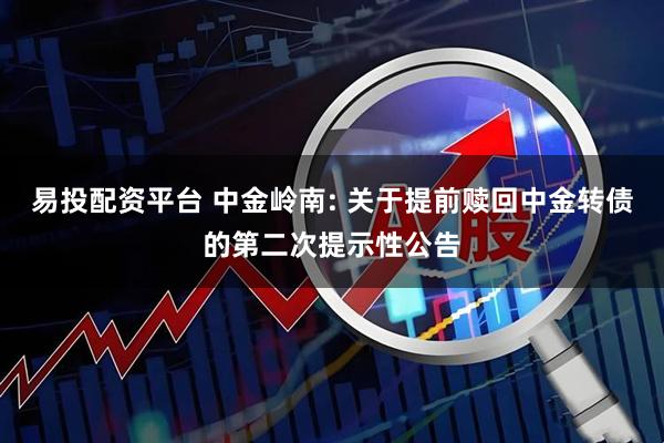 易投配资平台 中金岭南: 关于提前赎回中金转债的第二次提示性公告