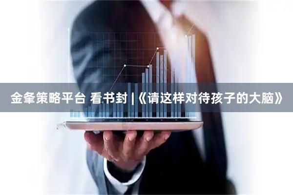 金夆策略平台 看书封 |《请这样对待孩子的大脑》
