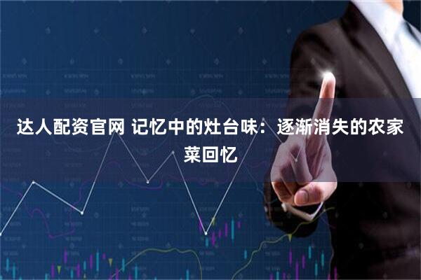 达人配资官网 记忆中的灶台味：逐渐消失的农家菜回忆