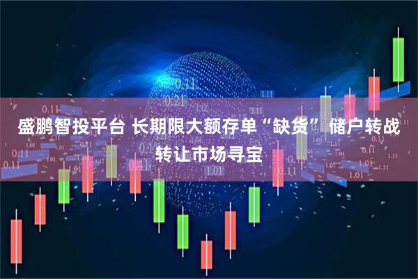 盛鹏智投平台 长期限大额存单“缺货” 储户转战转让市场寻宝