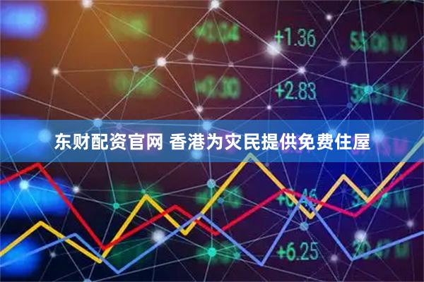 东财配资官网 香港为灾民提供免费住屋