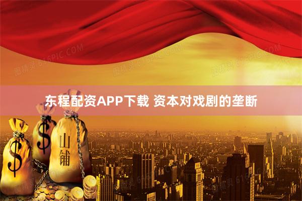 东程配资APP下载 资本对戏剧的垄断