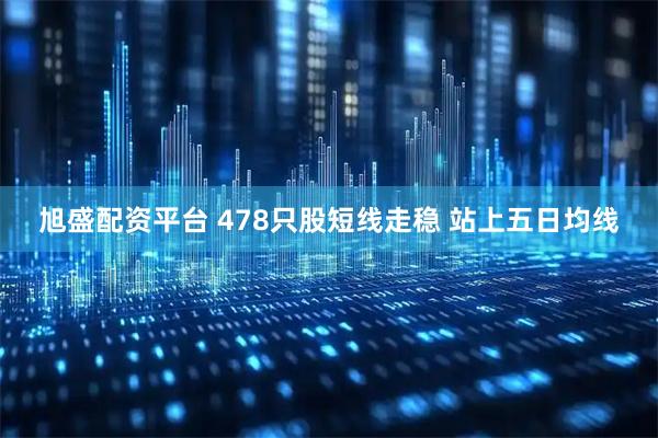 旭盛配资平台 478只股短线走稳 站上五日均线