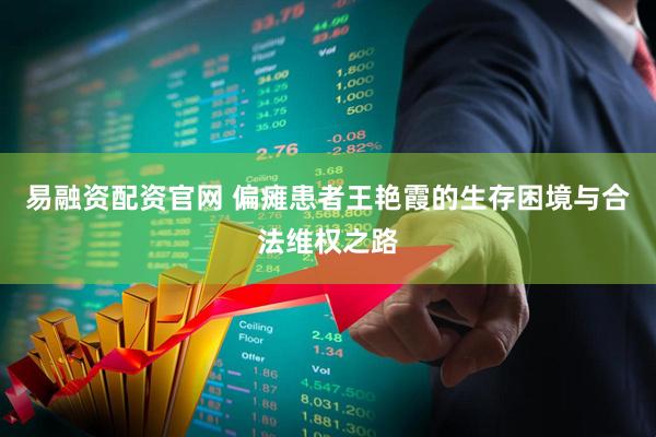 易融资配资官网 偏瘫患者王艳霞的生存困境与合法维权之路