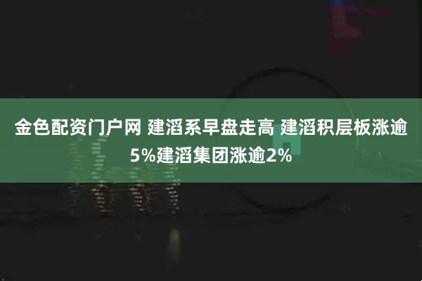 金色配资门户网 建滔系早盘走高 建滔积层板涨逾5%建滔集团涨逾2%